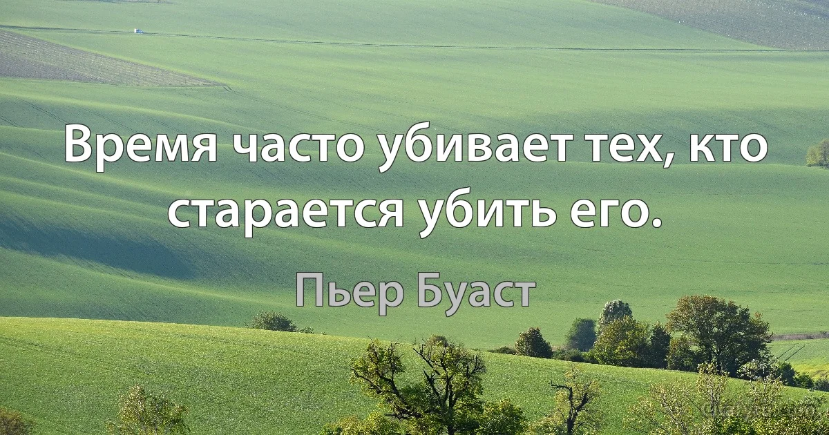 Время часто убивает тех, кто старается убить его. (Пьер Буаст)