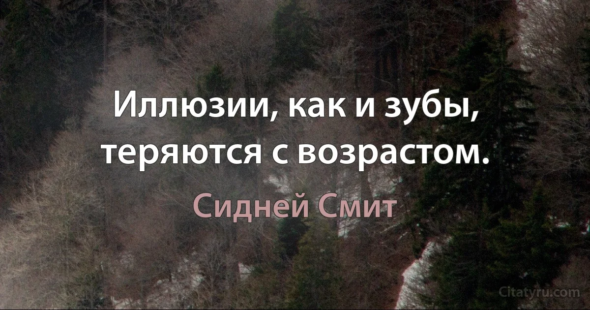 Иллюзии, как и зубы, теряются с возрастом. (Сидней Смит)