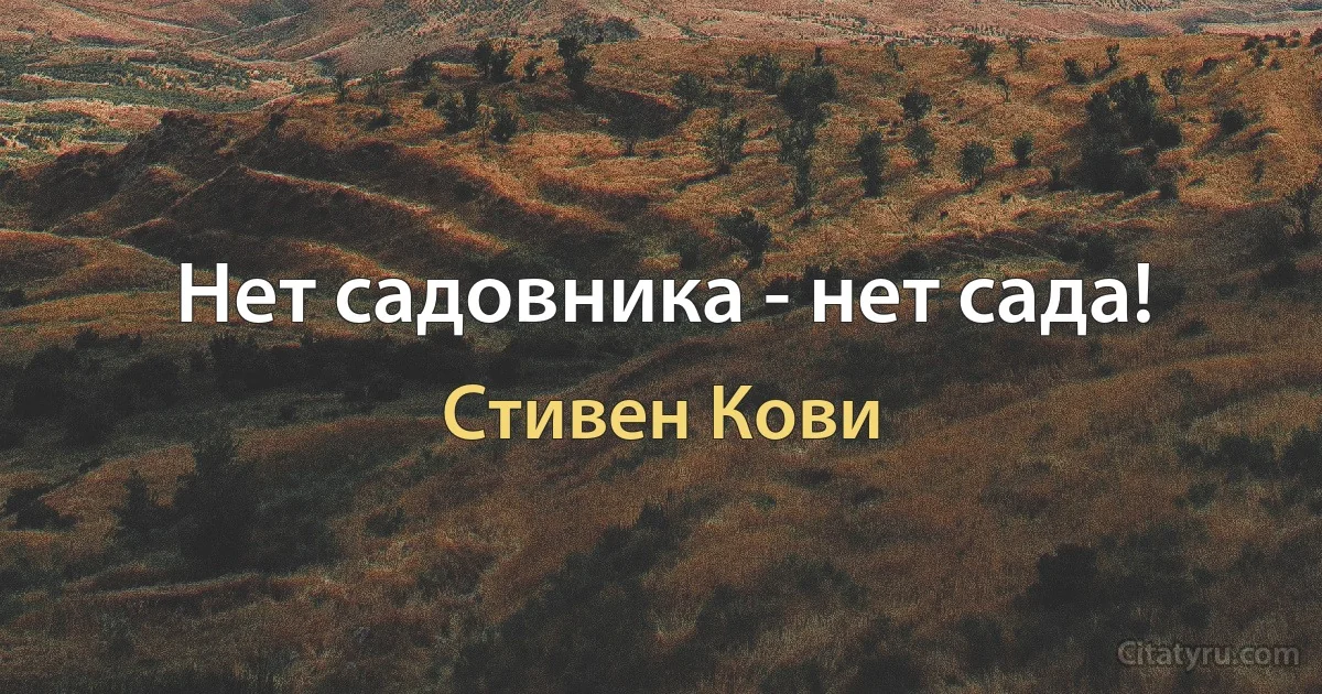 Нет садовника - нет сада! (Стивен Кови)