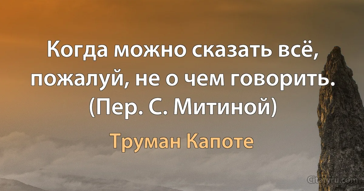 Когда можно сказать всё, пожалуй, не о чем говорить. (Пер. С. Митиной) (Труман Капоте)