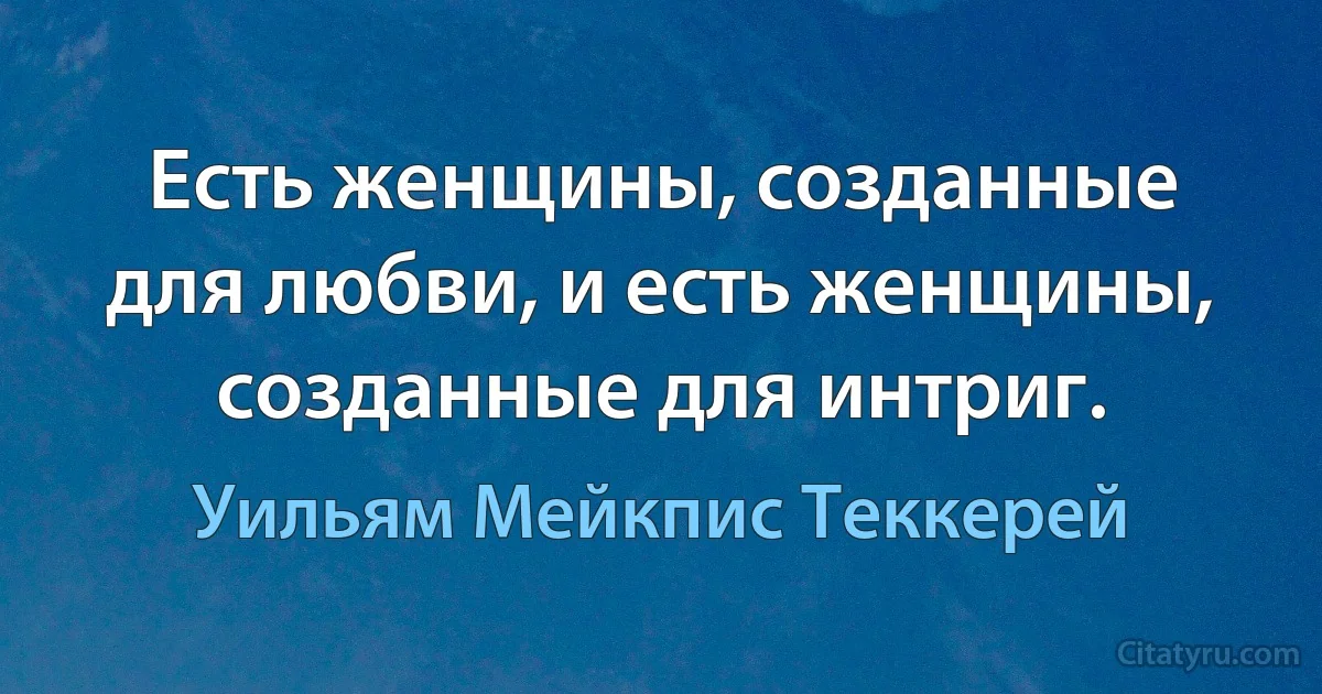 Есть женщины, созданные для любви, и есть женщины, созданные для интриг. (Уильям Мейкпис Теккерей)