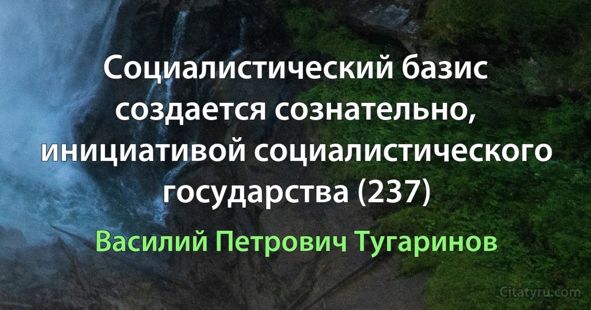 Социалистический базис создается сознательно, инициативой социалистического государства (237) (Василий Петрович Тугаринов)