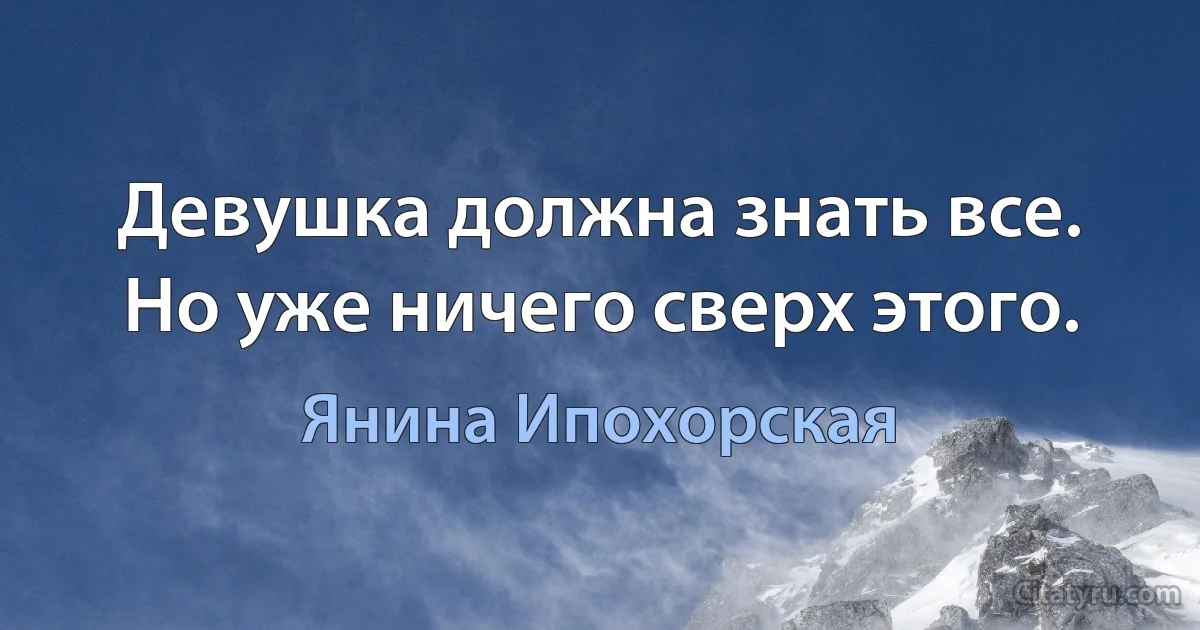 Девушка должна знать все. Но уже ничего сверх этого. (Янина Ипохорская)