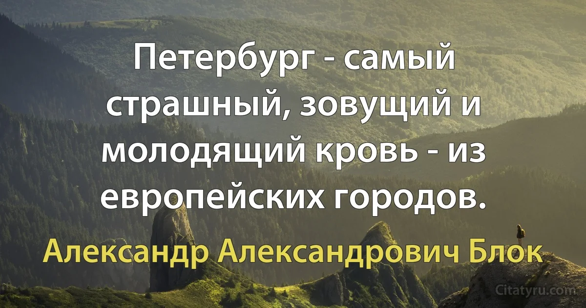 Петербург - самый страшный, зовущий и молодящий кровь - из европейских городов. (Александр Александрович Блок)