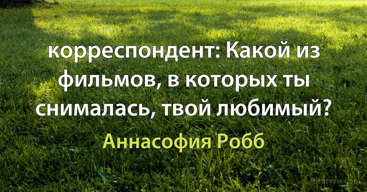 корреспондент: Какой из фильмов, в которых ты снималась, твой любимый? (Аннасофия Робб)