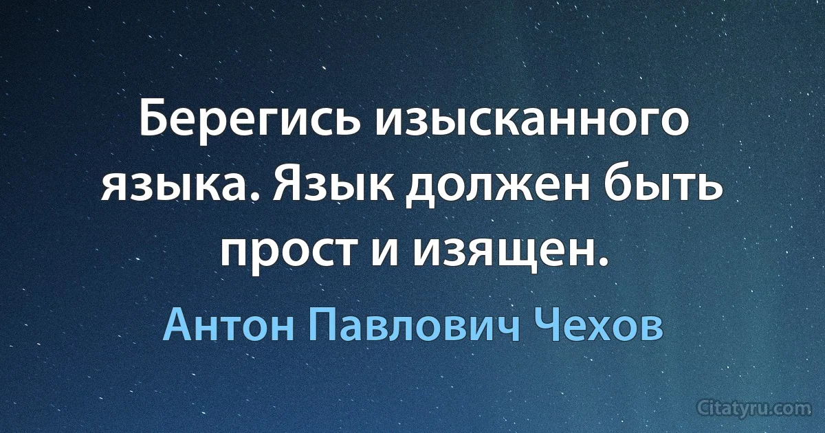 Берегись изысканного языка. Язык должен быть прост и изящен. (Антон Павлович Чехов)