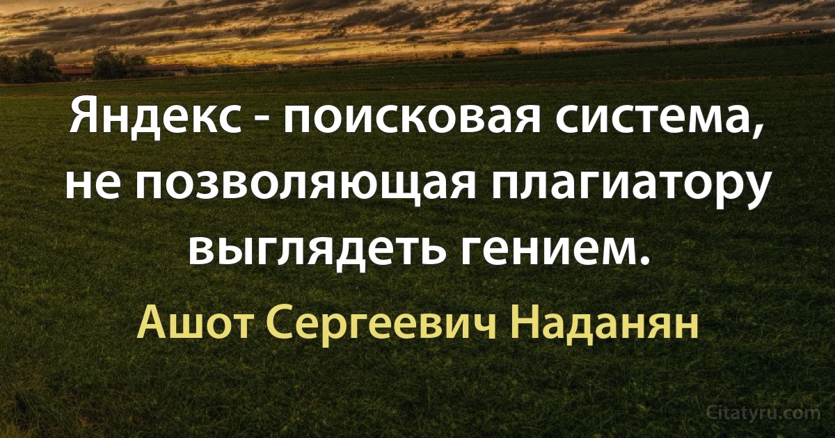 Яндекс - поисковая система, не позволяющая плагиатору выглядеть гением. (Ашот Сергеевич Наданян)