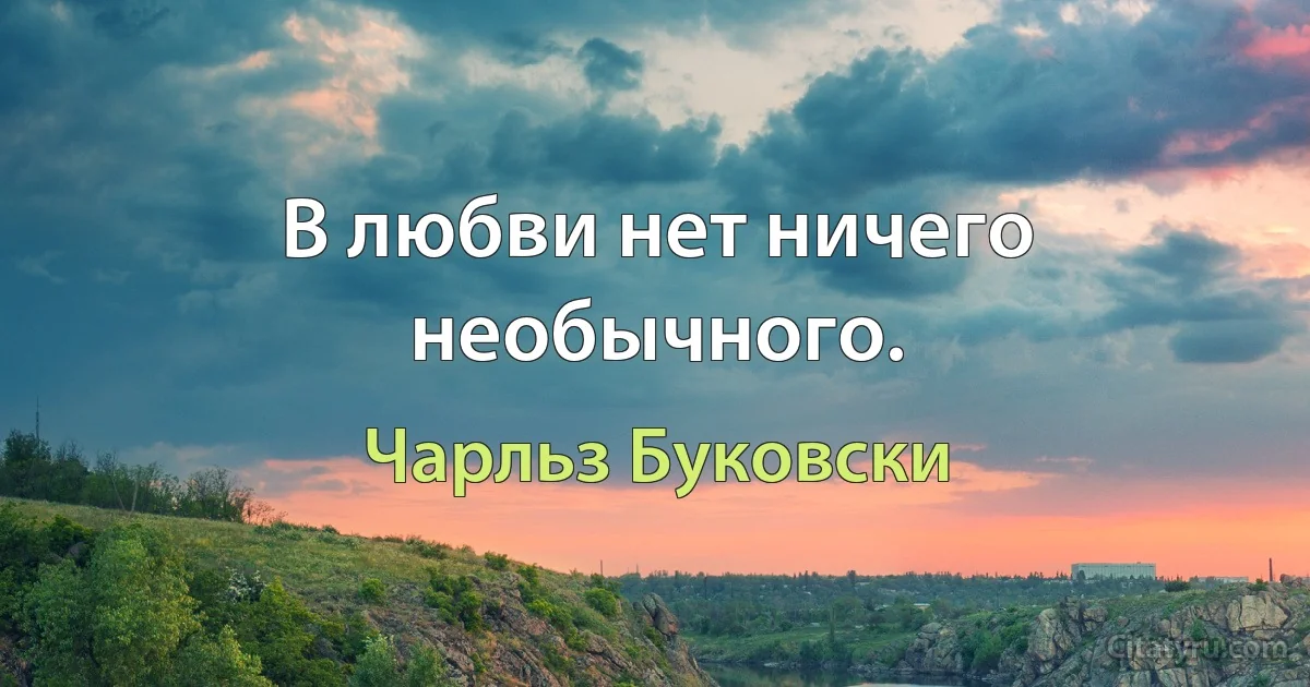 В любви нет ничего необычного. (Чарльз Буковски)