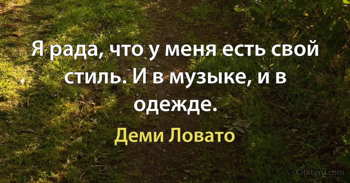 Я рада, что у меня есть свой стиль. И в музыке, и в одежде. (Деми Ловато)