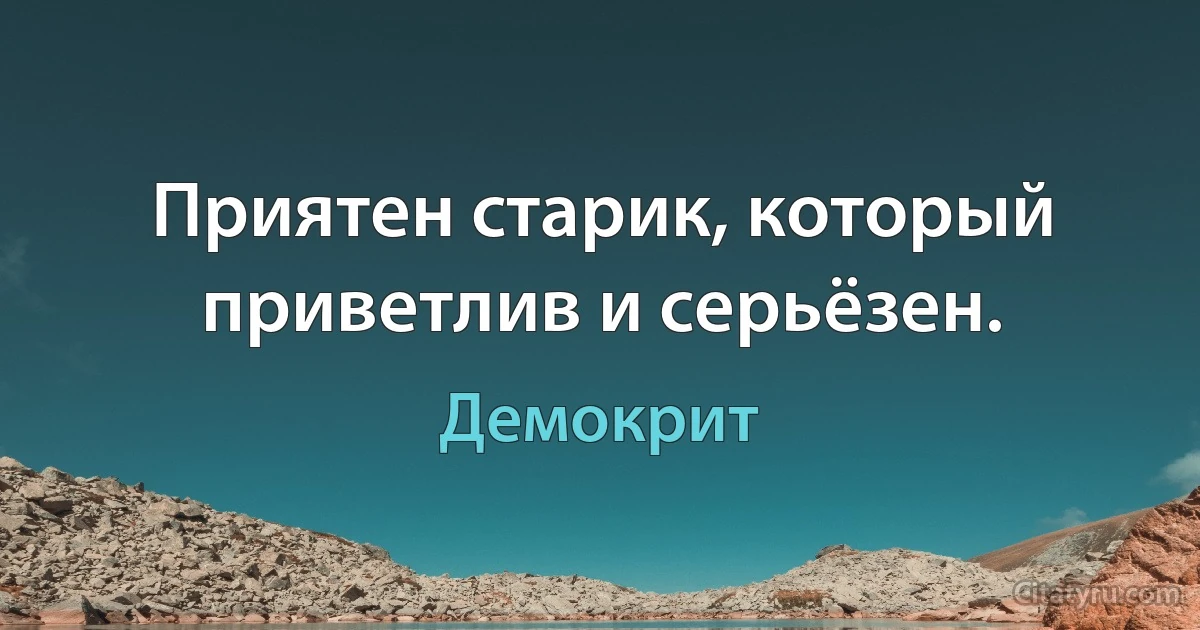 Приятен старик, который приветлив и серьёзен. (Демокрит)