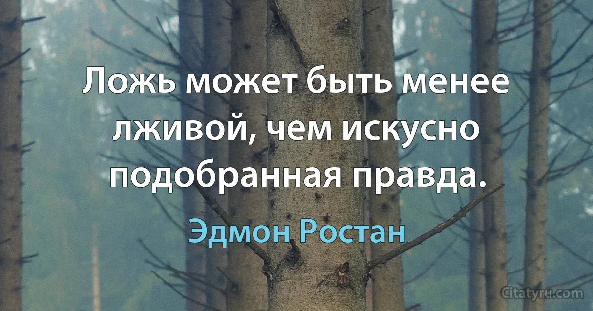 Ложь может быть менее лживой, чем искусно подобранная правда. (Эдмон Ростан)