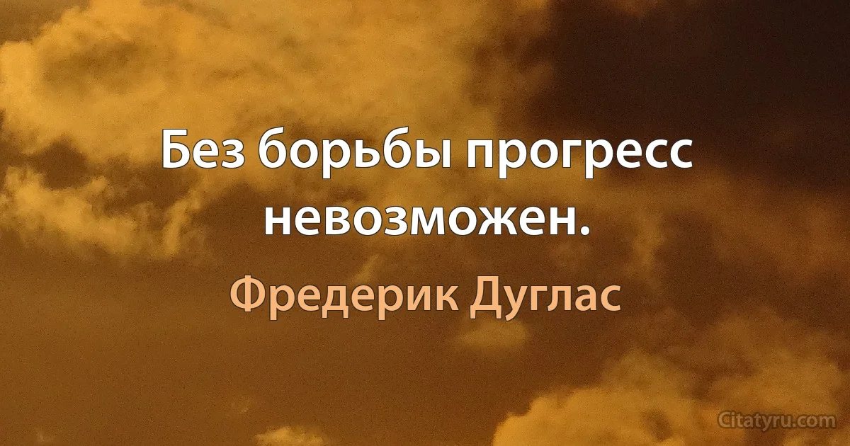 Без борьбы прогресс невозможен. (Фредерик Дуглас)