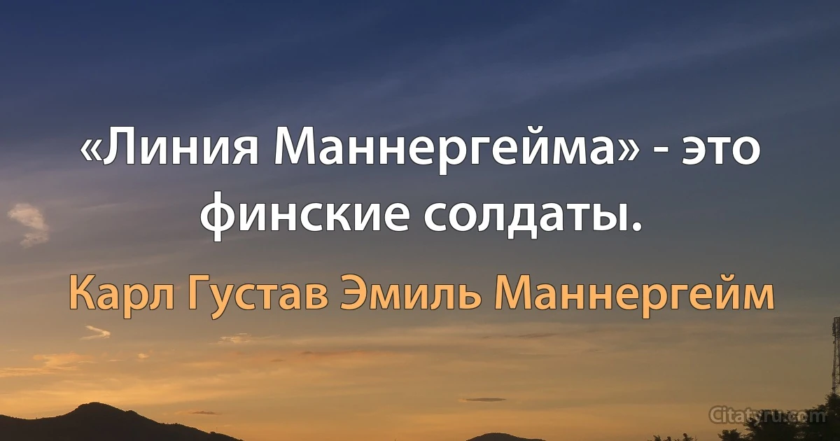 «Линия Маннергейма» - это финские солдаты. (Карл Густав Эмиль Маннергейм)