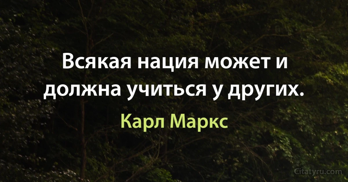 Всякая нация может и должна учиться у других. (Карл Маркс)