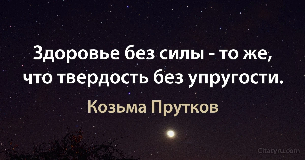 Здоровье без силы - то же, что твердость без упругости. (Козьма Прутков)