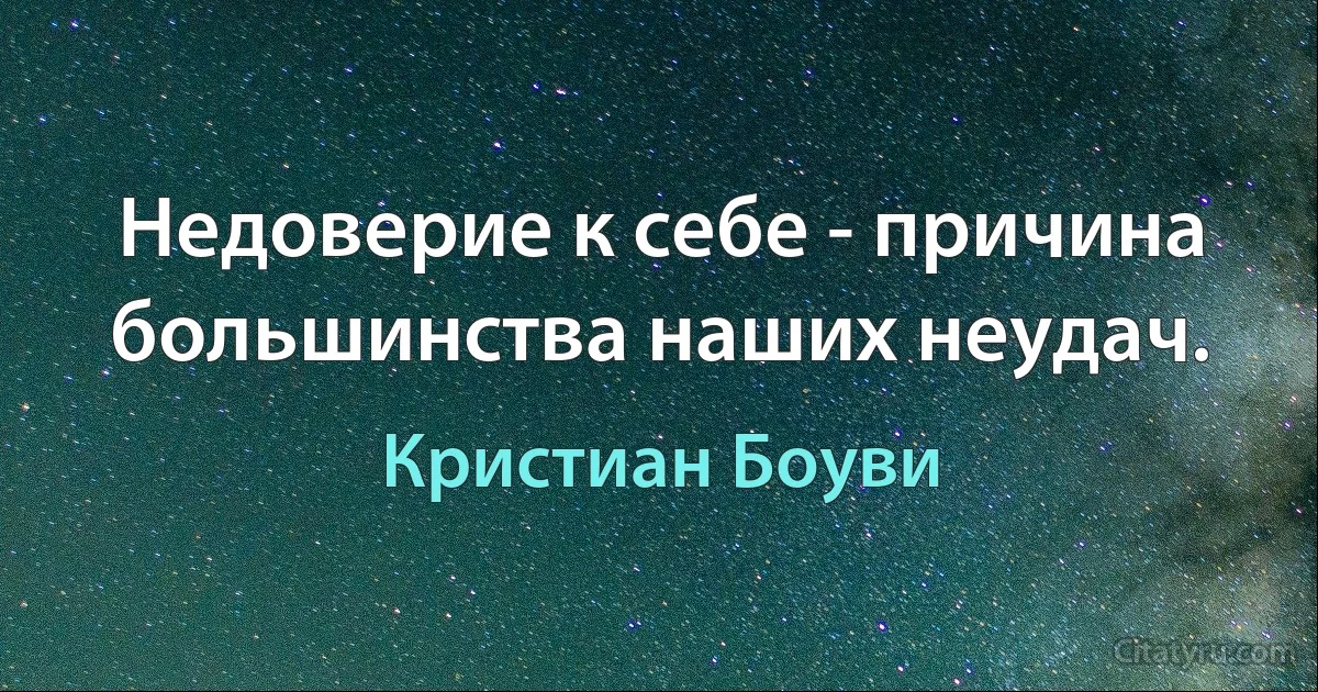 Недоверие к себе - причина большинства наших неудач. (Кристиан Боуви)