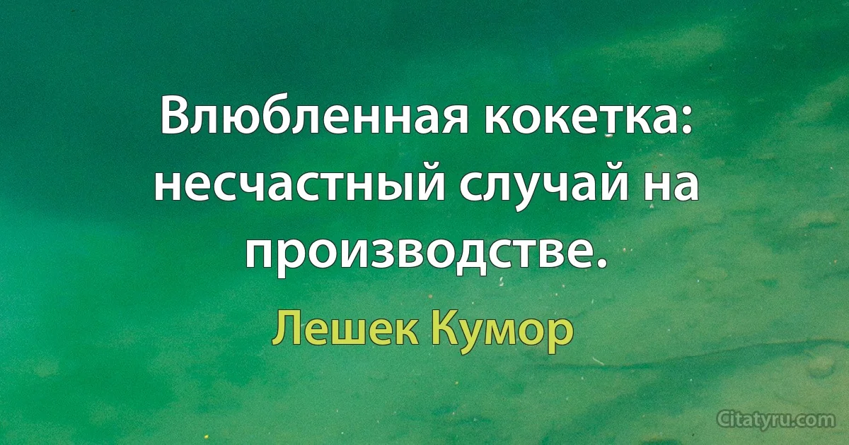 Влюбленная кокетка: несчастный случай на производстве. (Лешек Кумор)