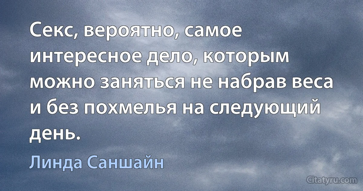 Секс, вероятно, самое интересное дело, которым можно заняться не набрав веса и без похмелья на следующий день. (Линда Саншайн)