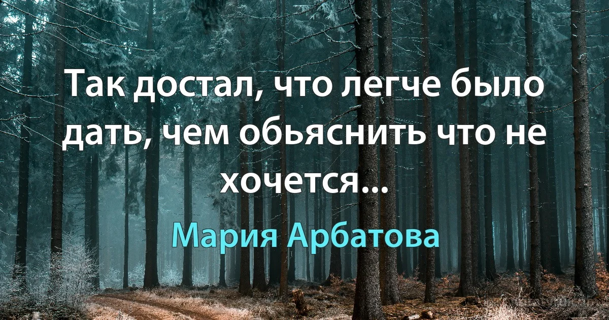 Так достал, что легче было дать, чем обьяснить что не хочется... (Мария Арбатова)