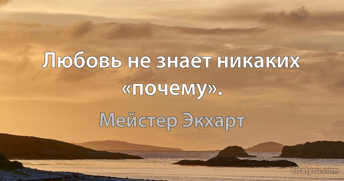 Любовь не знает никаких «почему». (Мейстер Экхарт)