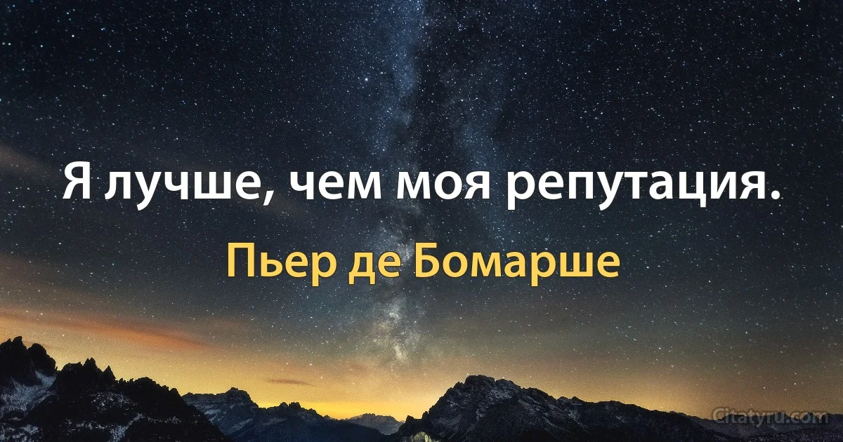 Я лучше, чем моя репутация. (Пьер де Бомарше)