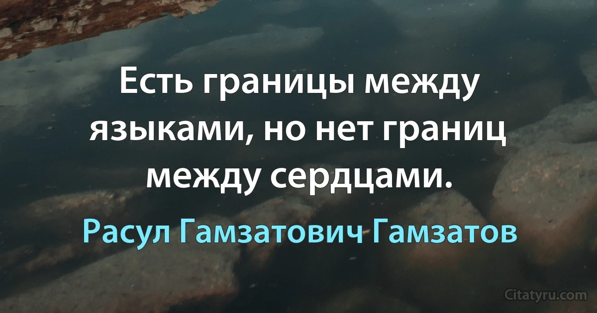 Есть границы между языками, но нет границ между сердцами. (Расул Гамзатович Гамзатов)