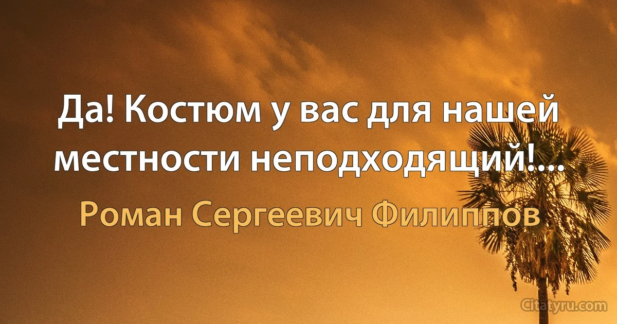 Да! Костюм у вас для нашей местности неподходящий!... (Роман Сергеевич Филиппов)