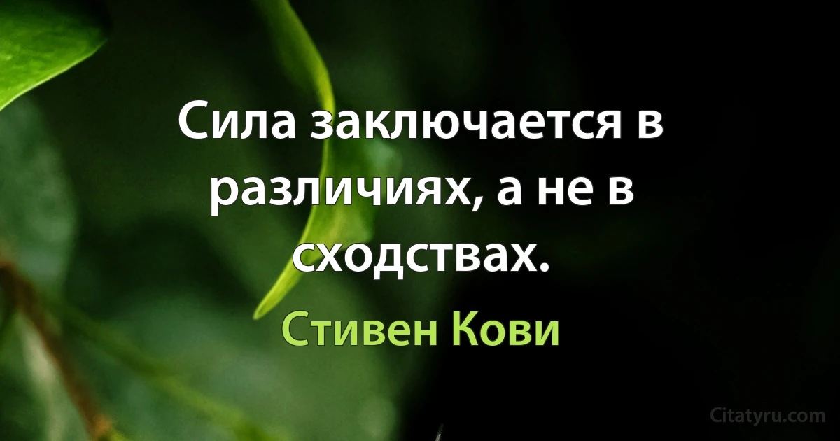 Сила заключается в различиях, а не в сходствах. (Стивен Кови)