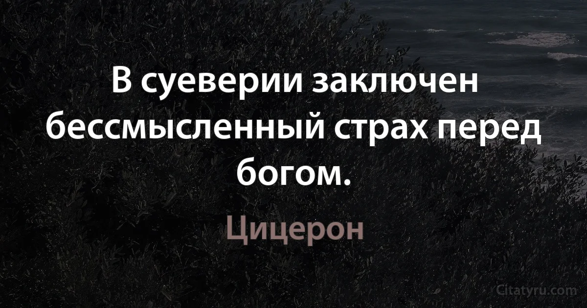 В суеверии заключен бессмысленный страх перед богом. (Цицерон)