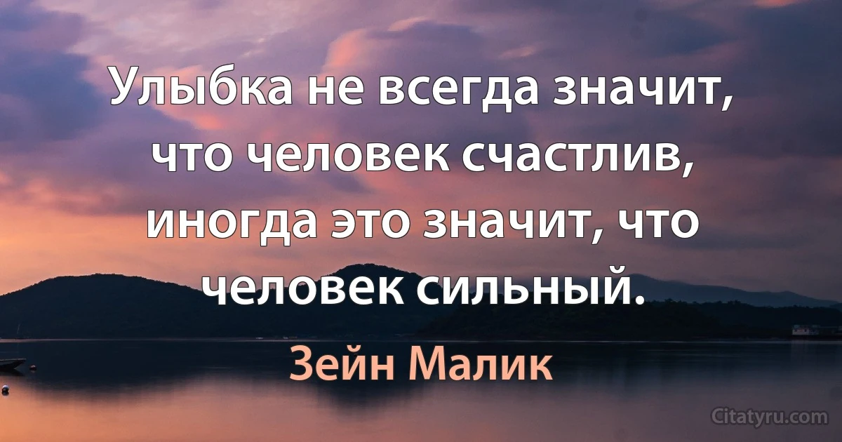 Улыбка не всегда значит, что человек счастлив, иногда это значит, что человек сильный. (Зейн Малик)