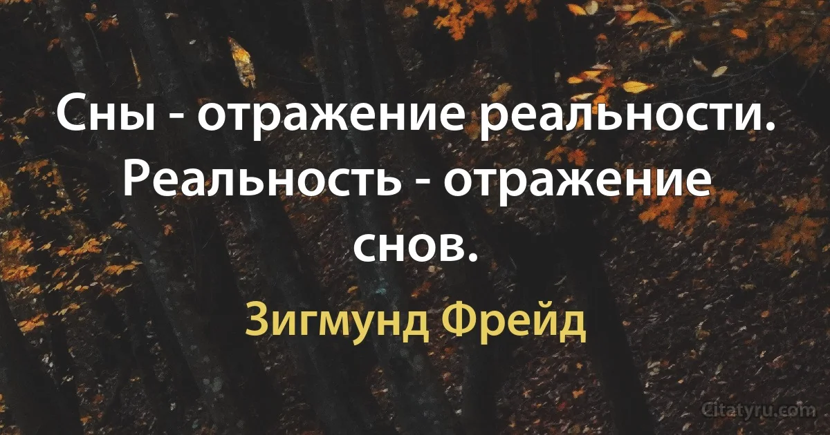 Сны - отражение реальности. Реальность - отражение снов. (Зигмунд Фрейд)