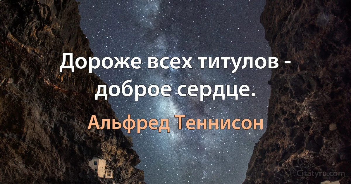 Дороже всех титулов - доброе сердце. (Альфред Теннисон)