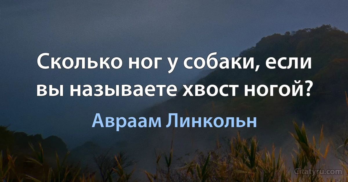 Сколько ног у собаки, если вы называете хвост ногой? (Авраам Линкольн)