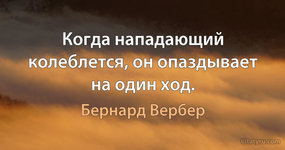 Когда нападающий колеблется, он опаздывает на один ход. (Бернард Вербер)