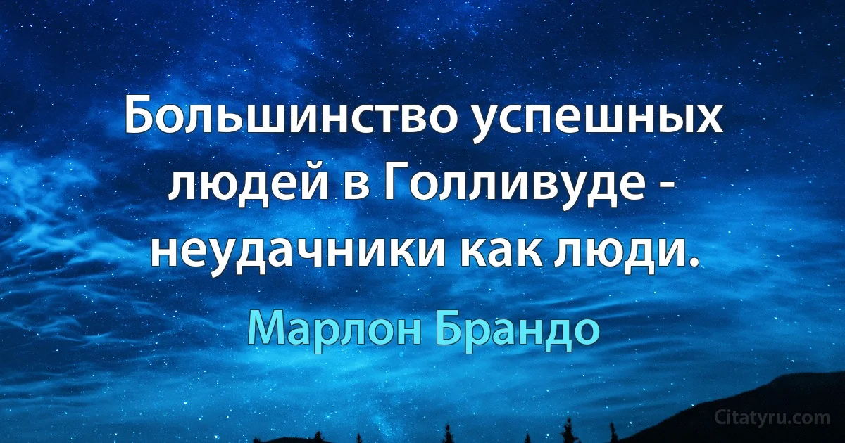 Большинство успешных людей в Голливуде - неудачники как люди. (Марлон Брандо)