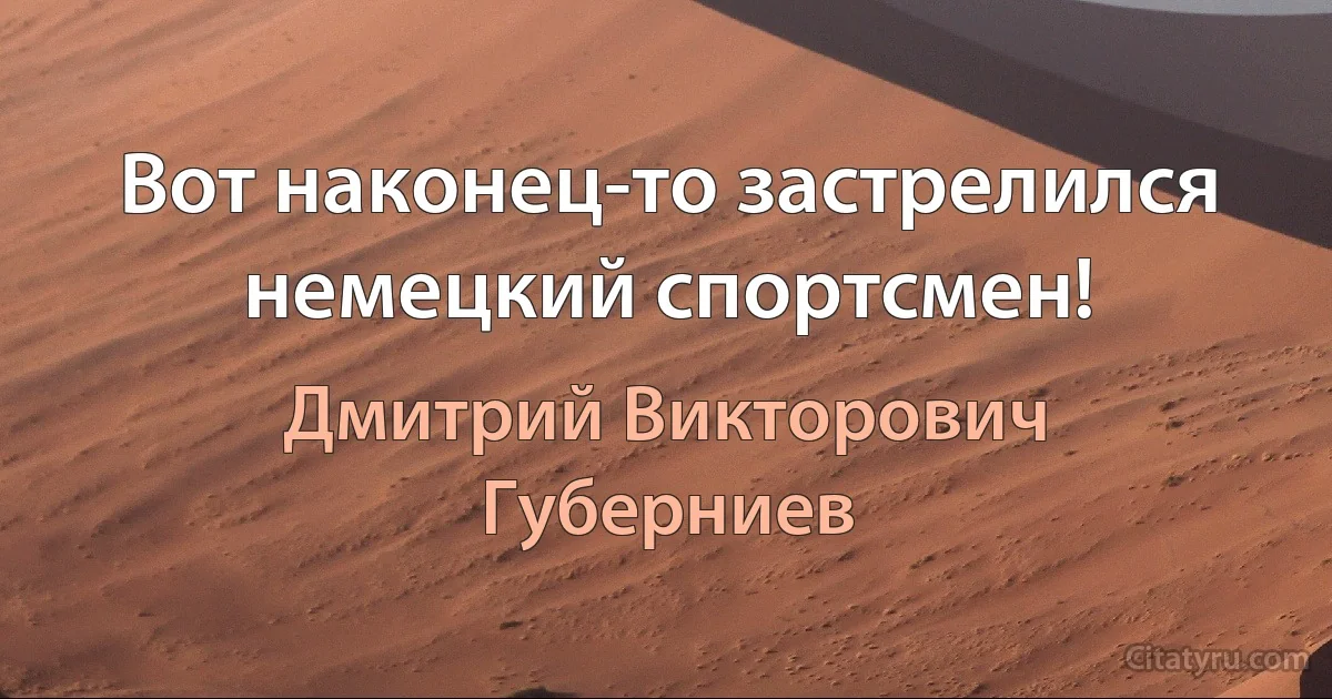 Вот наконец-то застрелился немецкий спортсмен! (Дмитрий Викторович Губерниев)