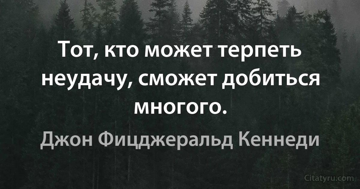 Тот, кто может терпеть неудачу, сможет добиться многого. (Джон Фицджеральд Кеннеди)