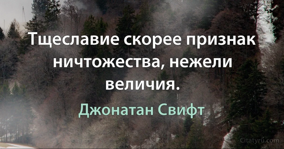 Тщеславие скорее признак ничтожества, нежели величия. (Джонатан Свифт)