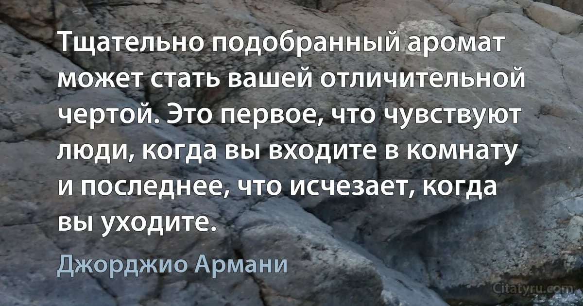 Тщательно подобранный аромат может стать вашей отличительной чертой. Это первое, что чувствуют люди, когда вы входите в комнату и последнее, что исчезает, когда вы уходите. (Джорджио Армани)