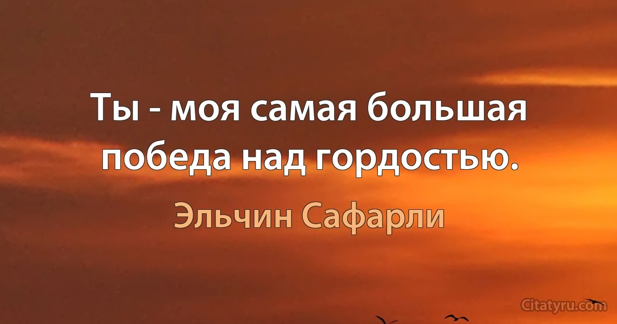 Ты - моя самая большая победа над гордостью. (Эльчин Сафарли)