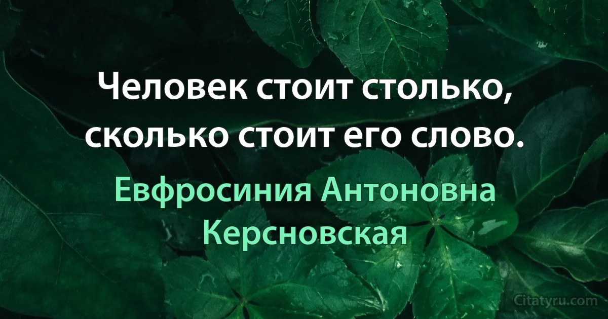 Человек стоит столько, сколько стоит его слово. (Евфросиния Антоновна Керсновская)