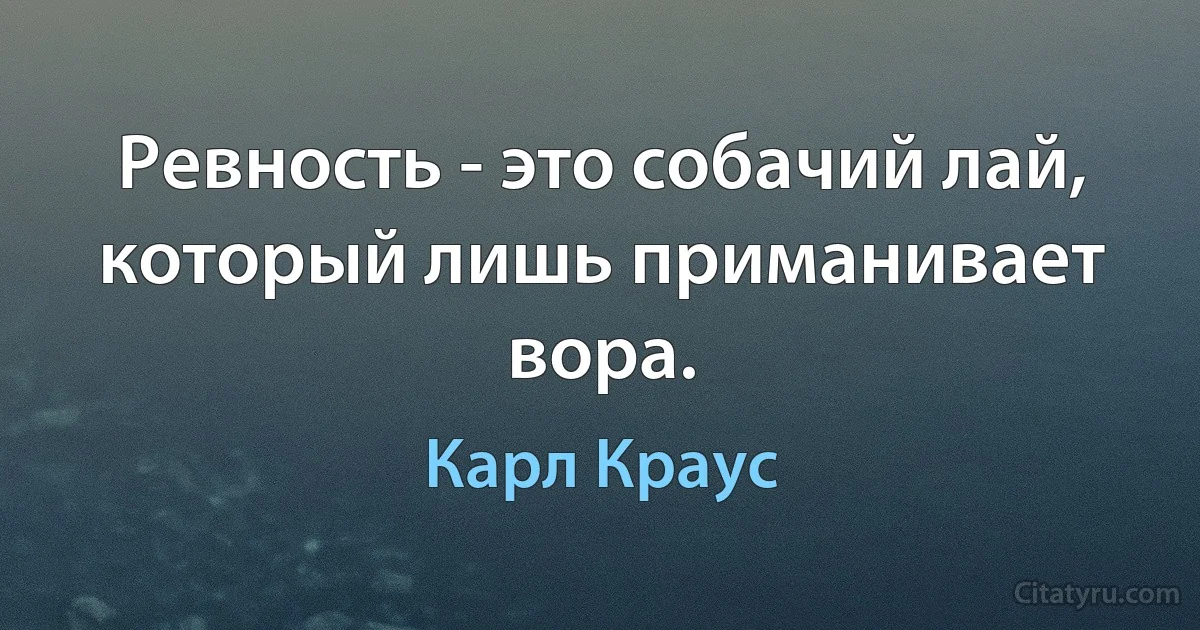 Ревность - это собачий лай, который лишь приманивает вора. (Карл Краус)