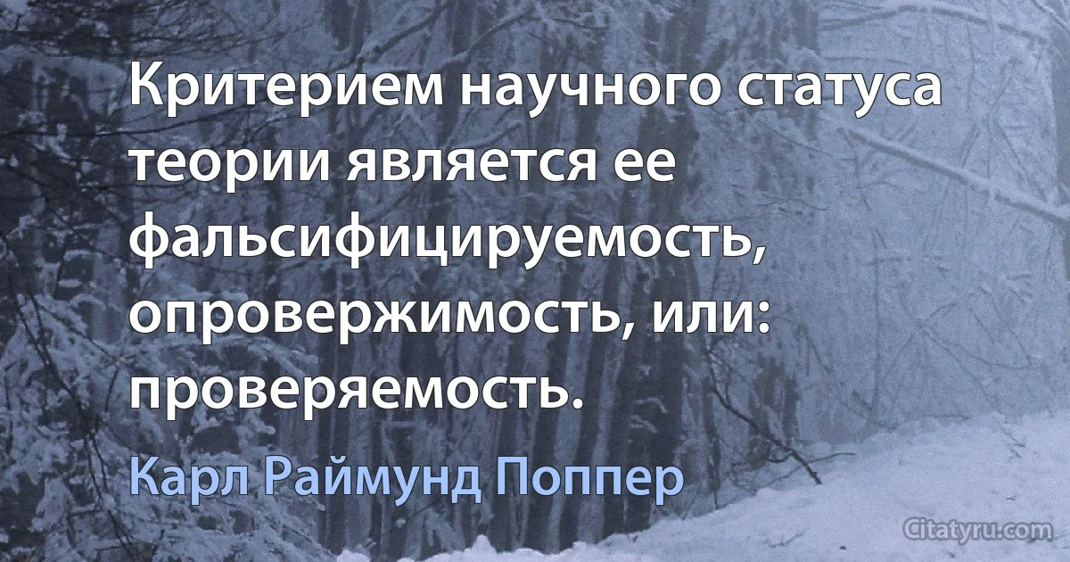 Критерием научного статуса теории является ее фальсифицируемость, опровержимость, или: проверяемость. (Карл Раймунд Поппер)