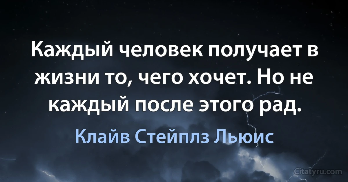 Каждый человек получает в жизни то, чего хочет. Но не каждый после этого рад. (Клайв Стейплз Льюис)