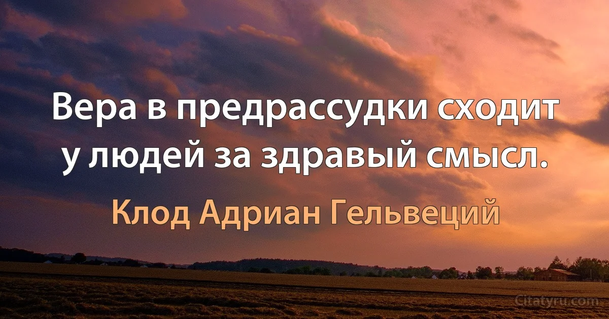 Вера в предрассудки сходит у людей за здравый смысл. (Клод Адриан Гельвеций)