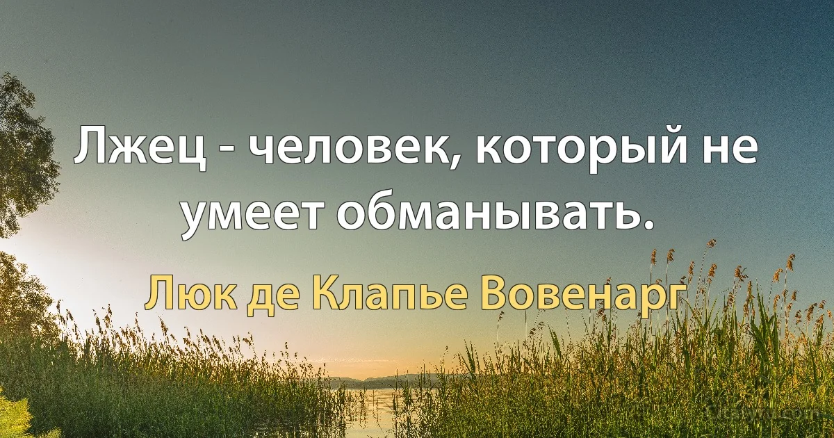 Лжец - человек, который не умеет обманывать. (Люк де Клапье Вовенарг)