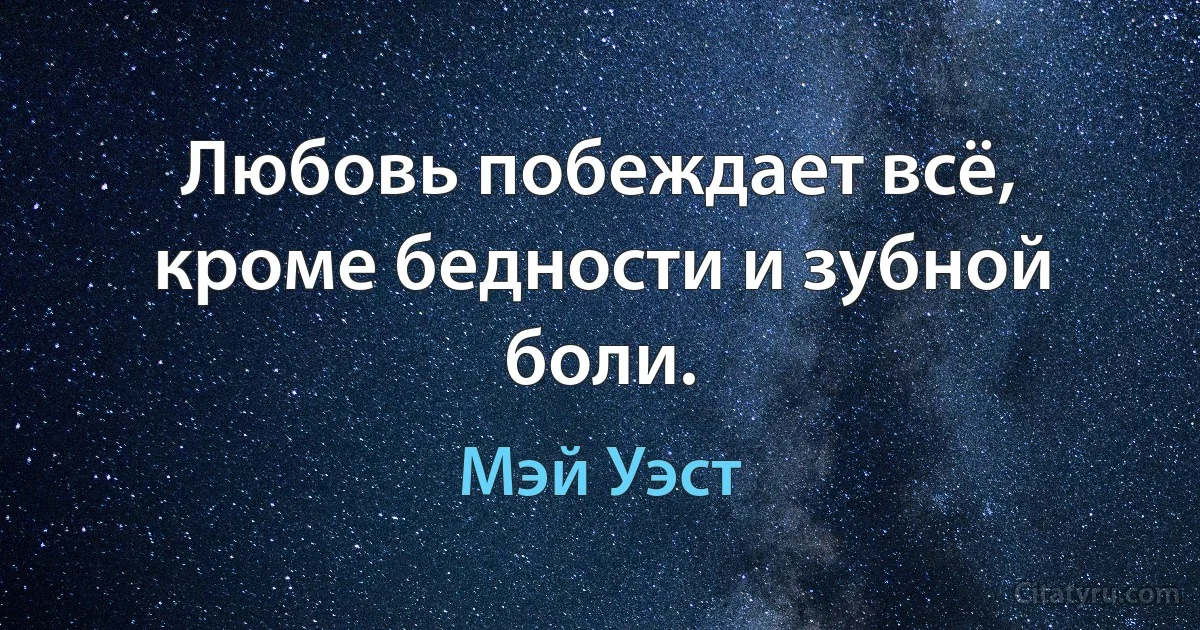 Любовь побеждает всё, кроме бедности и зубной боли. (Мэй Уэст)