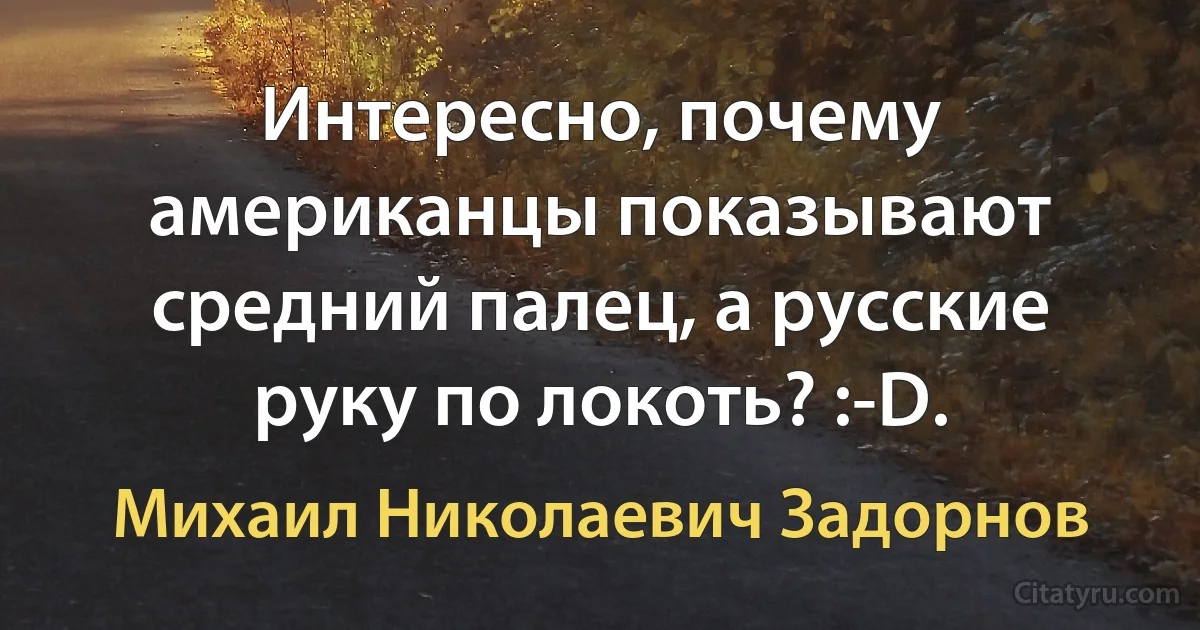 Интересно, почему американцы показывают средний палец, а русские руку по локоть? :-D. (Михаил Николаевич Задорнов)