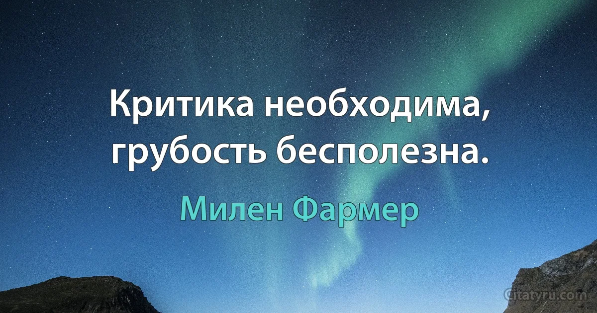 Критика необходима, грубость бесполезна. (Милен Фармер)