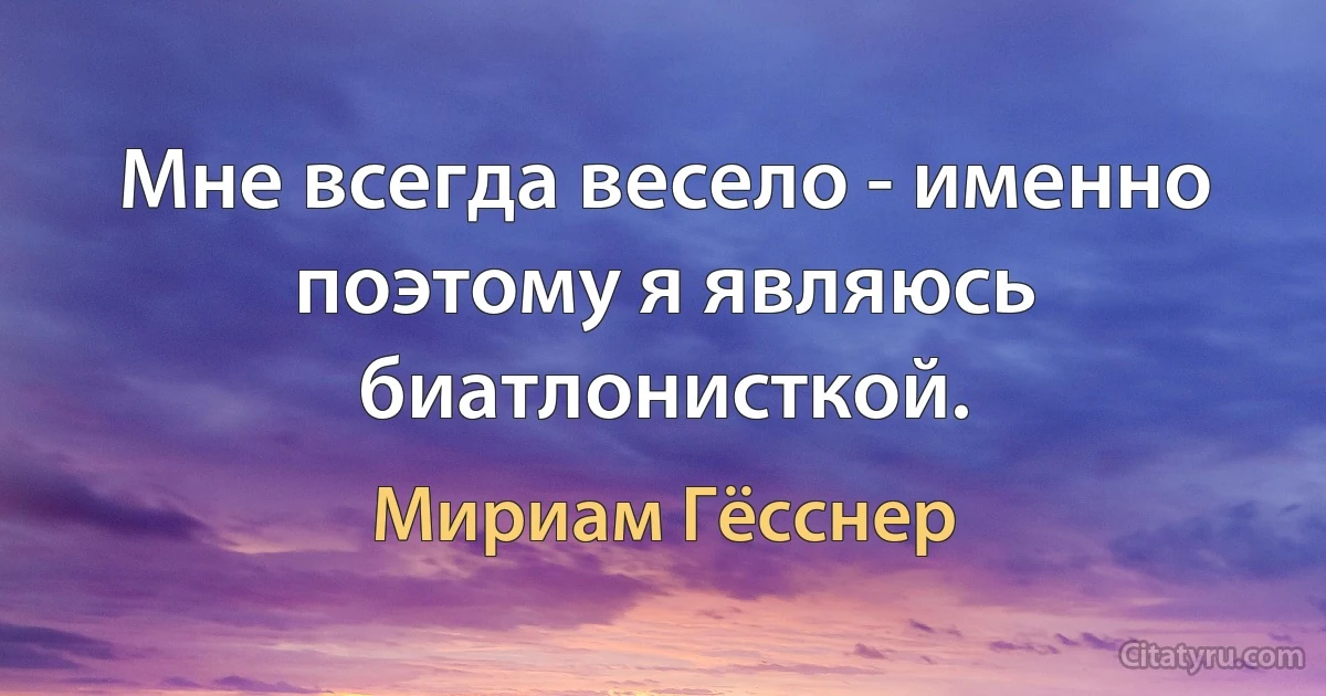 Мне всегда весело - именно поэтому я являюсь биатлонисткой. (Мириам Гёсснер)